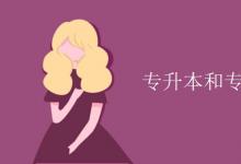 教育資訊：專(zhuān)升本和專(zhuān)插本的區(qū)別在哪