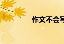 作文不會寫應(yīng)該怎么辦呢