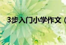 3步入門(mén)小學(xué)作文（學(xué)習(xí)小學(xué)作文的經(jīng)驗(yàn)）