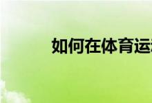如何在體育運(yùn)動(dòng)中發(fā)揮領(lǐng)導(dǎo)作用