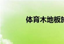 體育木地板施工要求是什么？