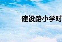 建設(shè)路小學(xué)對(duì)應(yīng)的小區(qū)有哪些？
