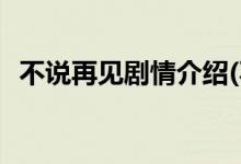不說(shuō)再見劇情介紹(不說(shuō)再見劇情介紹結(jié)局)