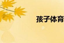 孩子體育不好怎么辦？