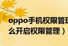 oppo手機權(quán)限管理怎樣設置（oppo手機怎么開啟權(quán)限管理）