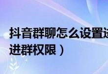 抖音群聊怎么設置進群權(quán)限（抖音群怎么設置進群權(quán)限）