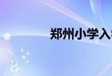 鄭州小學(xué)入學(xué)怎么網(wǎng)上報名