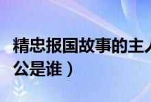 精忠報(bào)國(guó)故事的主人公是誰（精忠報(bào)國(guó)的主人公是誰）