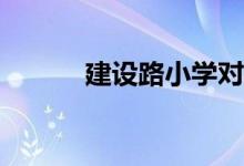 建設(shè)路小學(xué)對應(yīng)的小區(qū)有哪些？