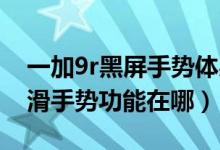一加9r黑屏手勢體感設置了沒用（一加9R上滑手勢功能在哪）