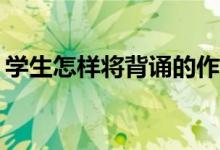 學(xué)生怎樣將背誦的作文化成自己的作文能力？