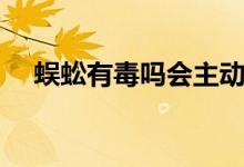 蜈蚣有毒嗎會(huì)主動(dòng)咬人嗎（蜈蚣有毒嗎）
