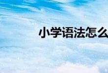小學(xué)語法怎么學(xué)習(xí)（實(shí)用方法）