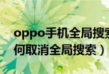 oppo手機(jī)全局搜索怎么關(guān)掉（oppo手機(jī)如何取消全局搜索）