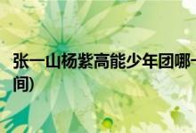 張一山楊紫高能少年團(tuán)哪一期(張一山楊紫高能少年團(tuán)播出時(shí)間)