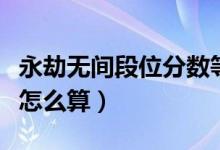 永劫無間段位分?jǐn)?shù)等級表（永劫無間段位分?jǐn)?shù)怎么算）