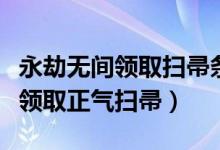 永劫無間領取掃帚條件（永劫無間舉報后如何領取正氣掃帚）
