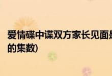 愛情碟中諜雙方家長(zhǎng)見面是第幾集(愛情碟中諜雙方家長(zhǎng)見面的集數(shù))
