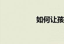 如何讓孩子學(xué)習(xí)作文？