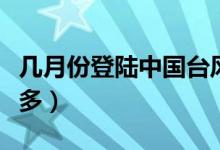幾月份登陸中國(guó)臺(tái)風(fēng)最多(我國(guó)幾月份臺(tái)風(fēng)最多)