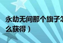 永劫無間那個(gè)旗子怎么弄的（永劫無間旗子怎么獲得）