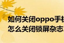 如何關(guān)閉oppo手機的鎖屏雜志（oppo手機怎么關(guān)閉鎖屏雜志）
