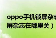 oppo手機鎖屏雜志在哪里關(guān)（oppo手機鎖屏雜志在哪里關(guān)）