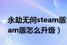 永劫無間steam版本升級(jí)在哪（永劫無間steam版怎么升級(jí)）