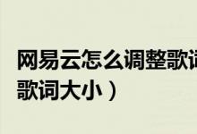 網(wǎng)易云怎么調(diào)整歌詞的大?。ňW(wǎng)易云怎么更改歌詞大小）