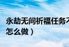 永劫無(wú)間祈福任務(wù)不計(jì)算(永劫無(wú)間祈福任務(wù)怎么做)