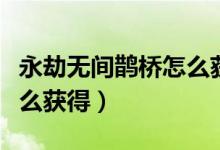 永劫無間鵲橋怎么獲?。ㄓ澜贌o間鵲橋背景怎么獲得）