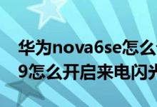 華為nova6se怎么設(shè)置來(lái)電閃光（華為nova9怎么開(kāi)啟來(lái)電閃光）