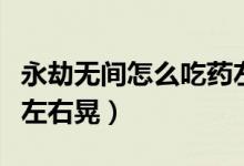 永劫無間怎么吃藥左右晃(永劫無間吃藥怎么左右晃)