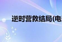 逆時(shí)營(yíng)救結(jié)局(電影逆時(shí)營(yíng)救夏天結(jié)局)