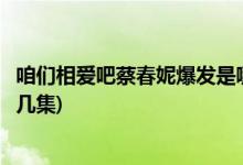 咱們相愛(ài)吧蔡春妮爆發(fā)是哪一集(咱們相愛(ài)吧蔡春妮爆發(fā)在第幾集)