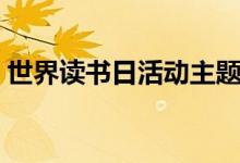 世界讀書日活動(dòng)主題（世界讀書日活動(dòng)主題）