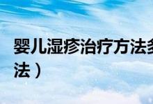 嬰兒濕疹治療方法多久能好(嬰兒濕疹治療方法)