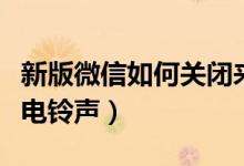 新版微信如何關(guān)閉來(lái)電鈴聲（微信如何關(guān)閉來(lái)電鈴聲）