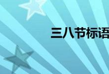 三八節(jié)標語（三八節(jié)標語）