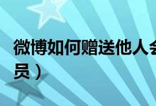 微博如何贈(zèng)送他人會(huì)員(微博怎么贈(zèng)送他人會(huì)員)