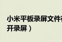 小米平板錄屏文件存儲(chǔ)（小米平板5在哪里打開(kāi)錄屏）