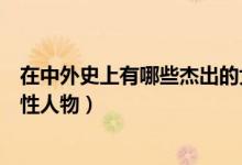 在中外史上有哪些杰出的女性人物（歷史上有哪些偉大的女性人物）