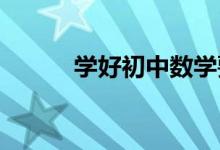 學(xué)好初中數(shù)學(xué)要注意的三個(gè)方面