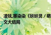 凌嫵,墨染染《妖妖靈／萌妃駕到：將軍，藥別停！》小說(shuō)全文大結(jié)局