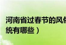 河南省過春節(jié)的風俗習慣（河南的新年風俗傳統(tǒng)有哪些）