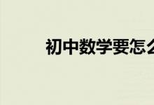 初中數(shù)學(xué)要怎么學(xué)才能提高成績？
