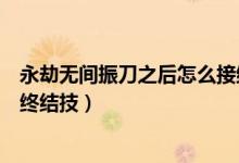 永劫無(wú)間振刀之后怎么接終結(jié)技（永劫無(wú)間振刀后怎么觸發(fā)終結(jié)技）