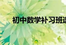 初中數(shù)學(xué)補(bǔ)習(xí)班選擇時(shí)應(yīng)該看哪幾點(diǎn)？