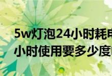 5w燈泡24小時耗電量多少（5w燈泡一天24小時使用要多少度電）