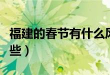福建的春節(jié)有什么風(fēng)俗（福建春節(jié)的風(fēng)俗有哪些）